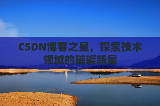 CSDN博客之星，探索技术领域的璀璨新星